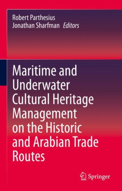 Book cover of: Maritime and Underwater Cultural Heritage Management on the Historic and Arabian Trade Routes. By: Robert Parthesius