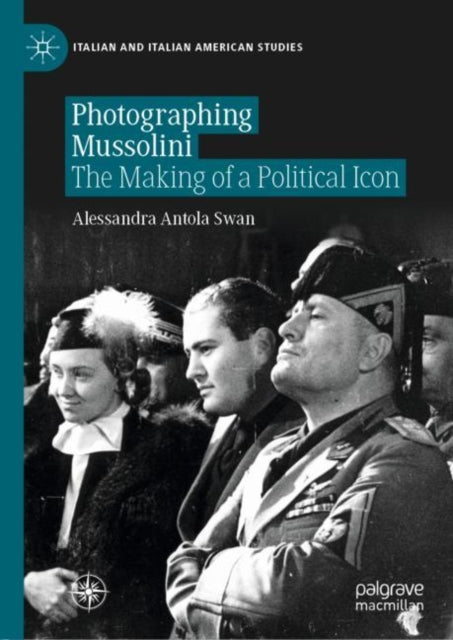 Book cover of: Photographing Mussolini. By: Alessandra Antola Swan