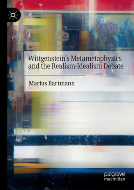 Book cover of: Wittgenstein’s Metametaphysics and the Realism-Idealism Debate. By: Marius Bartmann