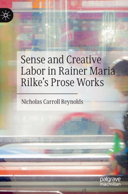 Book cover of: Sense and Creative Labor in Rainer Maria Rilke's Prose Works. By: Nicholas Reynolds