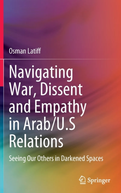 Book cover of: Navigating War, Dissent and Empathy in Arab/U.S Relations. By: Osman Latiff