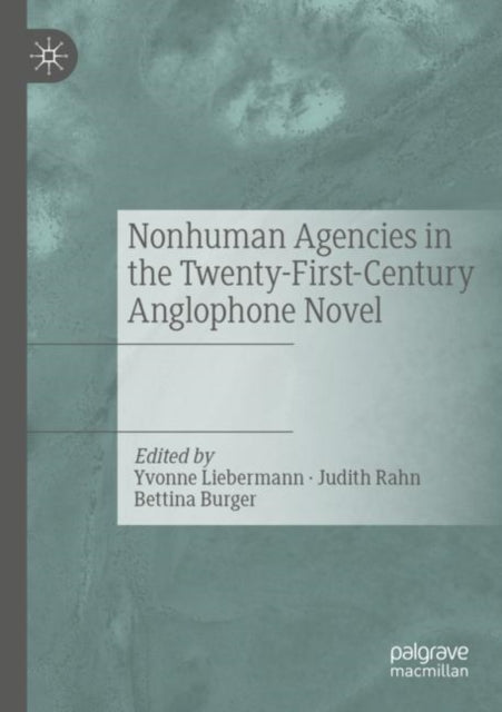 Book cover of: Nonhuman Agencies in the Twenty-First-Century Anglophone Novel. By: Yvonne Liebermann