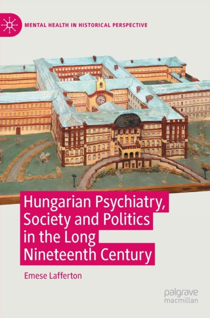 Book cover of: Hungarian Psychiatry, Society and Politics in the Long Nineteenth Century. By: Emese Lafferton