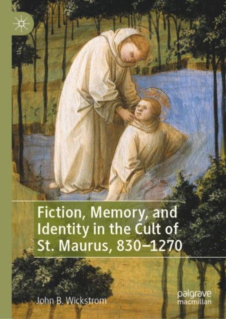 Book cover of: Fiction, Memory, and Identity in the Cult of St. Maurus, 830–1270. By: John B. Wickstrom