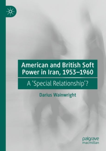Book cover of: American and British Soft Power in Iran, 1953-1960. By: Darius Wainwright