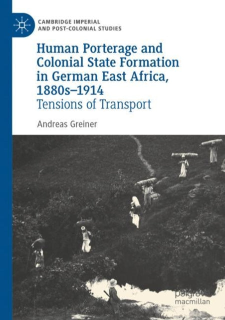Book cover of: Human Porterage and Colonial State Formation in German East Africa, 1880s–1914. By: Andreas Greiner