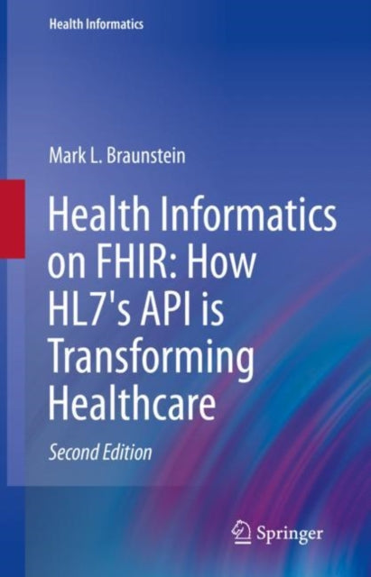 Book cover of: Health Informatics on FHIR: How HL7's API is Transforming Healthcare. By: Mark L. Braunstein