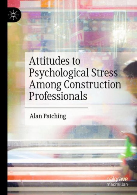 Book cover of: Attitudes to Psychological Stress Among Construction Professionals. By: Alan Patching