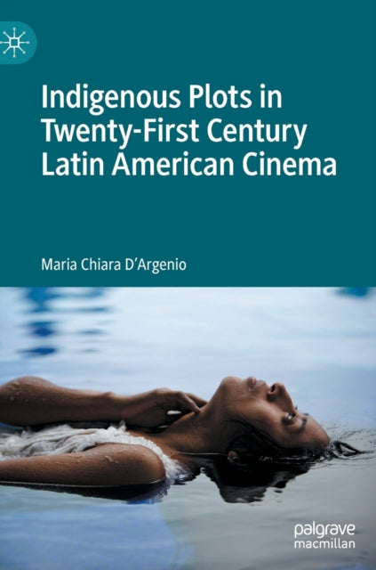 Book cover of: Indigenous Plots in Twenty-First Century Latin American Cinema. By: Maria Chiara D'Argenio