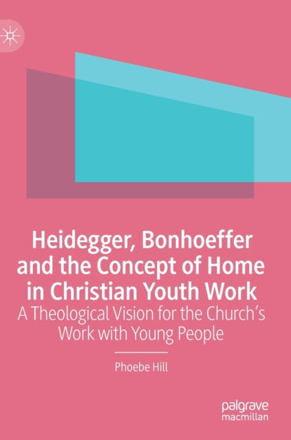 Book cover of: Heidegger, Bonhoeffer and the Concept of Home in Christian Youth Work. By: Phoebe Hill