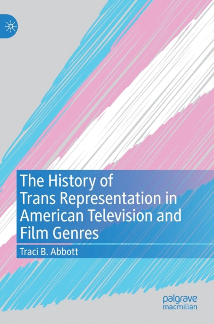 Book cover of: History of Trans Representation in American Television and Film Genres. By: Traci B. Abbott