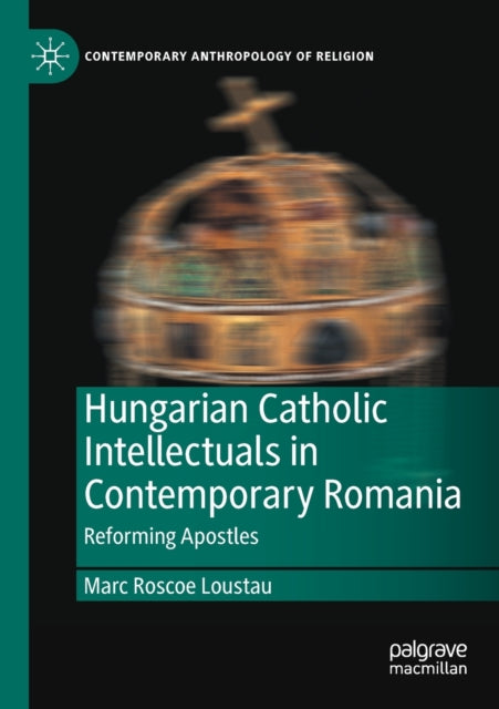Book cover of: Hungarian Catholic Intellectuals in Contemporary Romania. By: Marc Roscoe Loustau