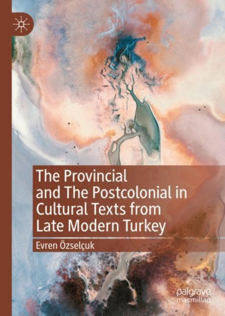 Book cover of: Provincial and The Postcolonial in Cultural Texts from Late Modern Turkey. By: Evren Özselçuk