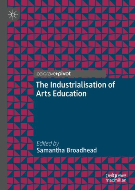 Book cover of: Industrialisation of Arts Education. By: Samantha Broadhead