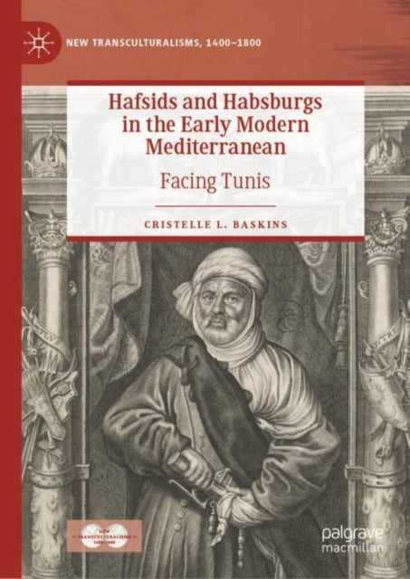 Book cover of: Hafsids and Habsburgs in the Early Modern Mediterranean. By: Cristelle L. Baskins