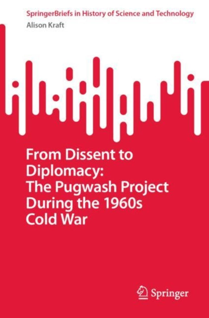Book cover of: From Dissent to Diplomacy: The Pugwash Project During the 1960s Cold War. By: Alison Kraft
