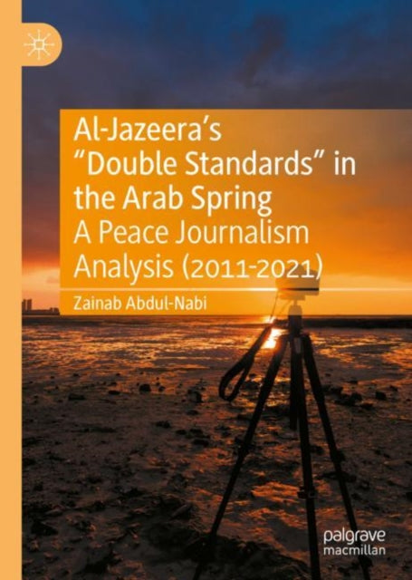Book cover of: Al-Jazeera’s “Double Standards” in the Arab Spring. By: Zainab Abdul-Nabi
