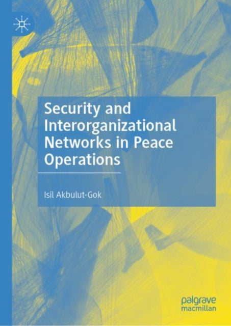 Book cover of: Security and Interorganizational Networks in Peace Operations. By: Isil Akbulut-Gok
