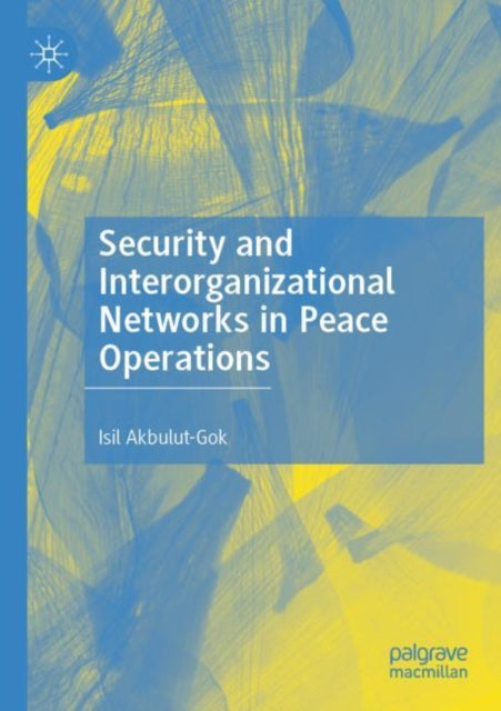 Book cover of: Security and Interorganizational Networks in Peace Operations. By: Isil Akbulut-Gok