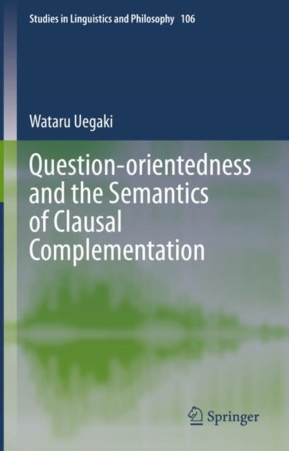 Book cover of: Question-orientedness and the Semantics of Clausal Complementation. By: Wataru Uegaki