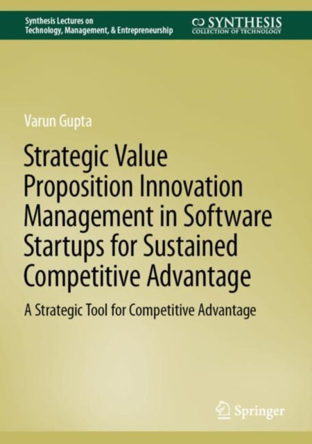 Book cover of: Strategic Value Proposition Innovation Management in Software Startups for Sustained Competitive Advantage. By: Varun Gupta