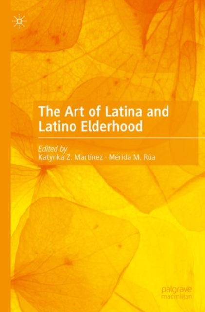 Book cover of: Art of Latina and Latino Elderhood. By: Katynka Z. Martínez