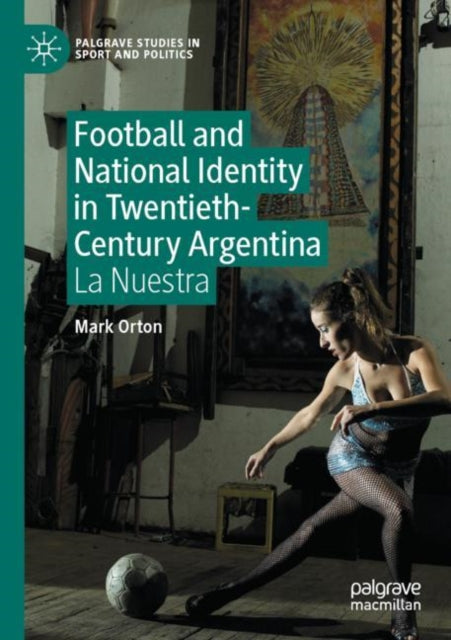 Book cover of: Football and National Identity in Twentieth-Century Argentina. By: Mark Orton