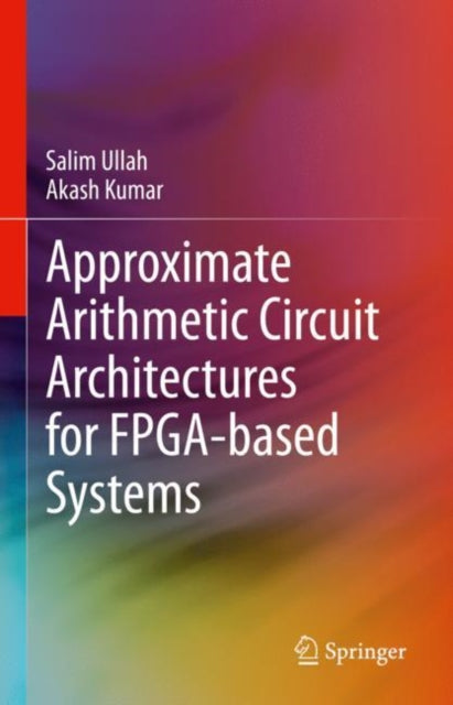 Book cover of: Approximate Arithmetic Circuit Architectures for FPGA-based Systems. By: Salim Ullah