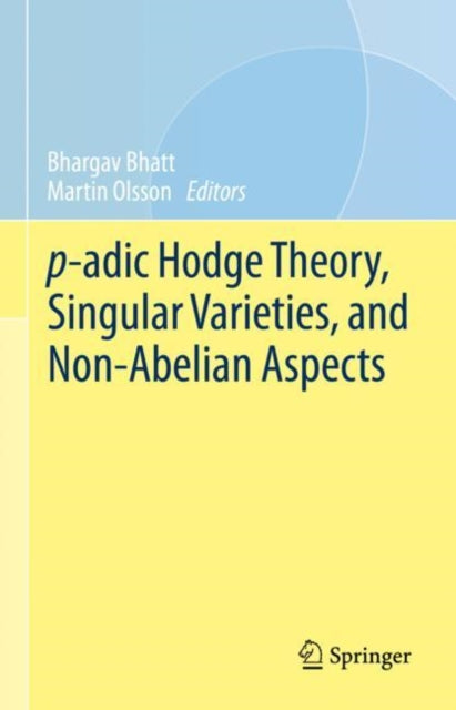 Book cover of: p-adic Hodge Theory, Singular Varieties, and Non-Abelian Aspects. By: Bhargav Bhatt