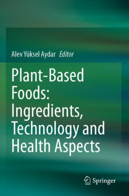 Book cover of: Plant-Based Foods: Ingredients, Technology and Health Aspects. By: Alev Yüksel Aydar
