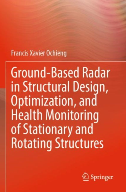 Book cover of: Ground-Based Radar in Structural Design, Optimization, and Health Monitoring of Stationary and Rotating Structures. By: Francis Xavier Ochieng