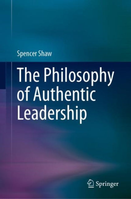 Book cover of: Philosophy of Authentic Leadership. By: Spencer Shaw