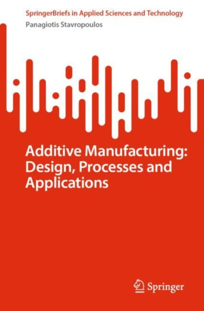 Book cover of: Additive Manufacturing: Design, Processes and Applications. By: Panagiotis Stavropoulos