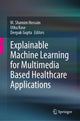 Book cover of: Explainable Machine Learning for Multimedia Based Healthcare Applications. By: M. Shamim Hossain