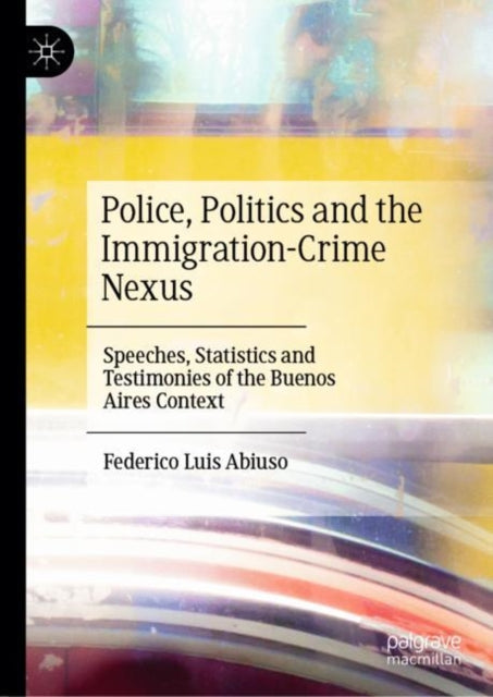 Book cover of: Police, Politics and the Immigration-Crime Nexus. By: Federico Luis Abiuso