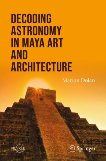 Book cover of: Decoding Astronomy in Maya Art and Architecture. By: Marion Dolan