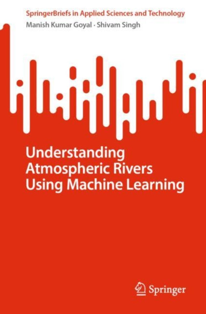 Book cover of: Understanding Atmospheric Rivers Using Machine Learning. By: Manish Kumar Goyal