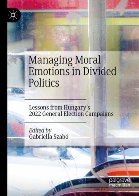 Book cover of: Managing Moral Emotions in Divided Politics. By: Gabriella Szabó