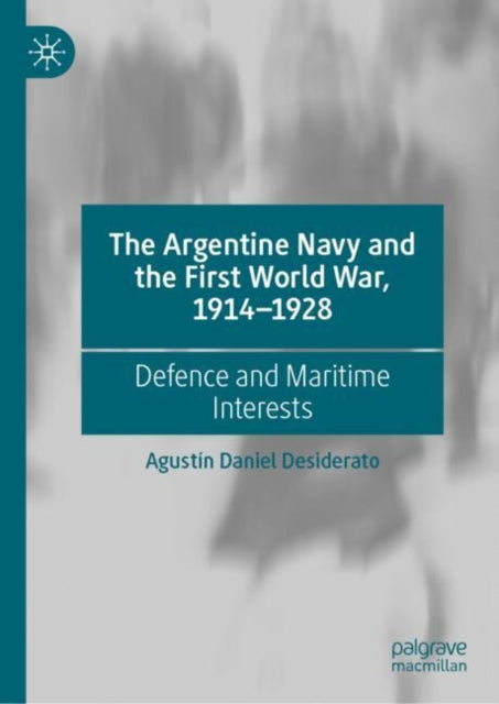 Book cover of: Argentine Navy and the First World War, 1914-1928. By: Agustín Daniel Desiderato