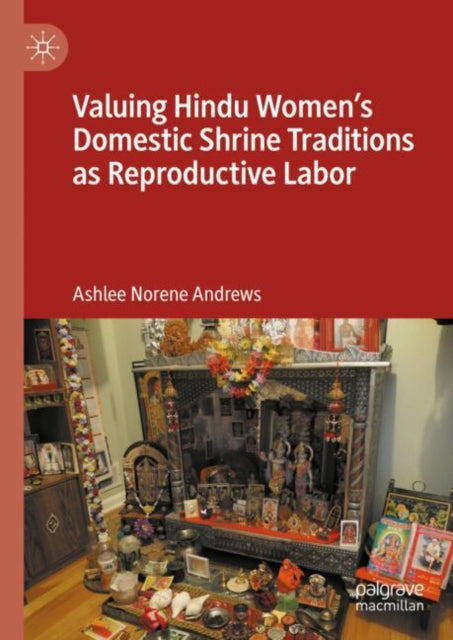 Book cover of: Valuing Hindu Women’s Domestic Shrine Traditions as Reproductive Labor. By: Ashlee Norene Andrews