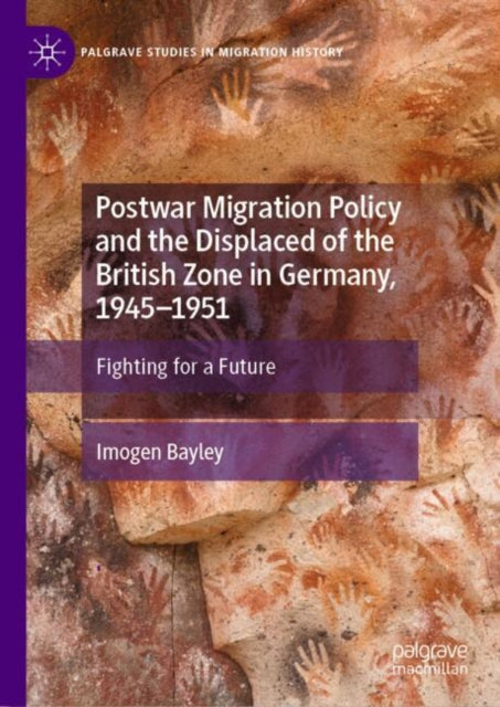 Book cover of: Postwar Migration Policy and the Displaced of the British Zone in Germany, 1945–1951. By: Imogen Bayley