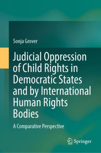 Book cover of: Judicial Oppression of Child Rights in Democratic States and by International Human Rights Bodies. By: Sonja Grover
