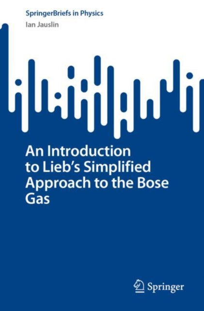 Book cover of: Introduction to Lieb's Simplified Approach to the Bose Gas. By: Ian Jauslin