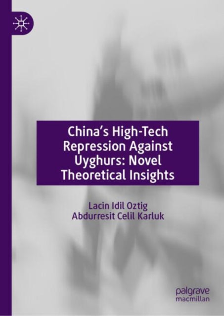Book cover of: China’s High-Tech Repression Against Uyghurs: Novel Theoretical Insights. By: Lacin Idil Oztig