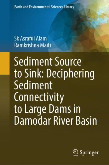 Book cover of: Sediment Source to Sink: Deciphering Sediment Connectivity to Large Dams in Damodar River Basin