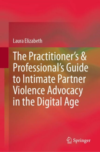 Book cover of: Practitioner’s & Professional’s Guide to Intimate Partner Violence Advocacy in the Digital Age