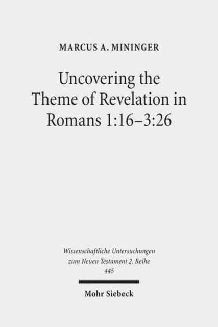 Book cover of: Uncovering the Theme of Revelation in Romans 1:16-3:26. By: Marcus A. Mininger