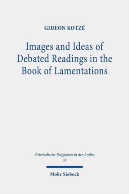 Book cover of: Images and Ideas of Debated Readings in the Book of Lamentations. By: Gideon R. Kotzé
