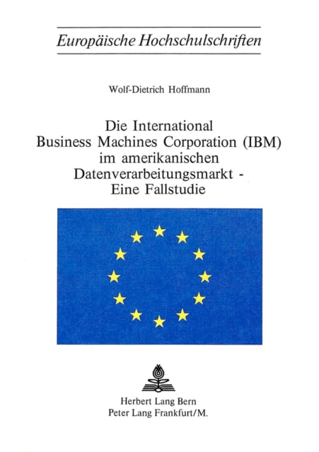 Book cover of: Die International Business Machines Corporation (Ibm) Im Amerikanischen Datenverarbeitungsmarkt - Eine Fallstudie