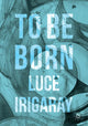 Book cover of: To Be Born. By: Luce Irigaray